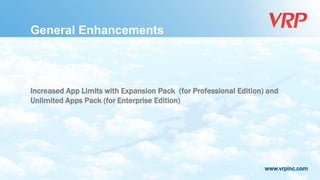 www.vrpinc.com
General Enhancements
Increased App Limits with Expansion Pack (for Professional Edition) and
Unlimited Apps Pack (for Enterprise Edition)
 
