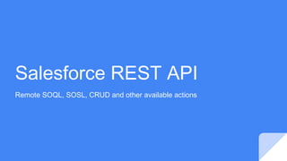 Salesforce REST API
Remote SOQL, SOSL, CRUD and other available actions
 
