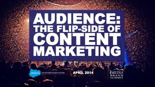 AUDIENCE:
THE FLIP-SIDE OF
CONTENT
MARKETING
APRIL 2014
 