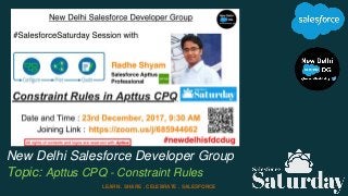 New Delhi Salesforce Developer Group
Topic: Apttus CPQ - Constraint Rules
LEARN . SHARE . CELEBRATE . SALESFORCE
 