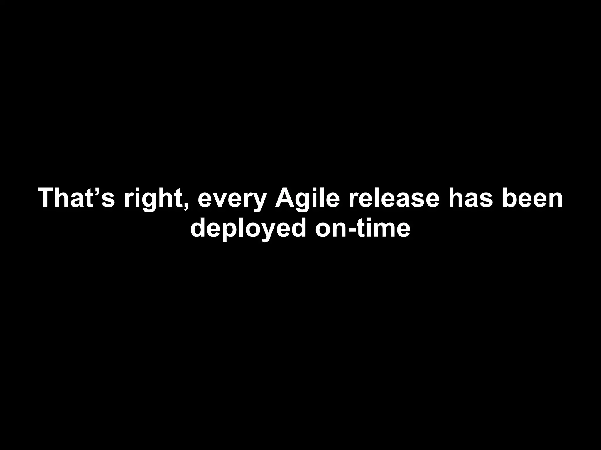 That’s right, every Agile release has been deployed on-time 