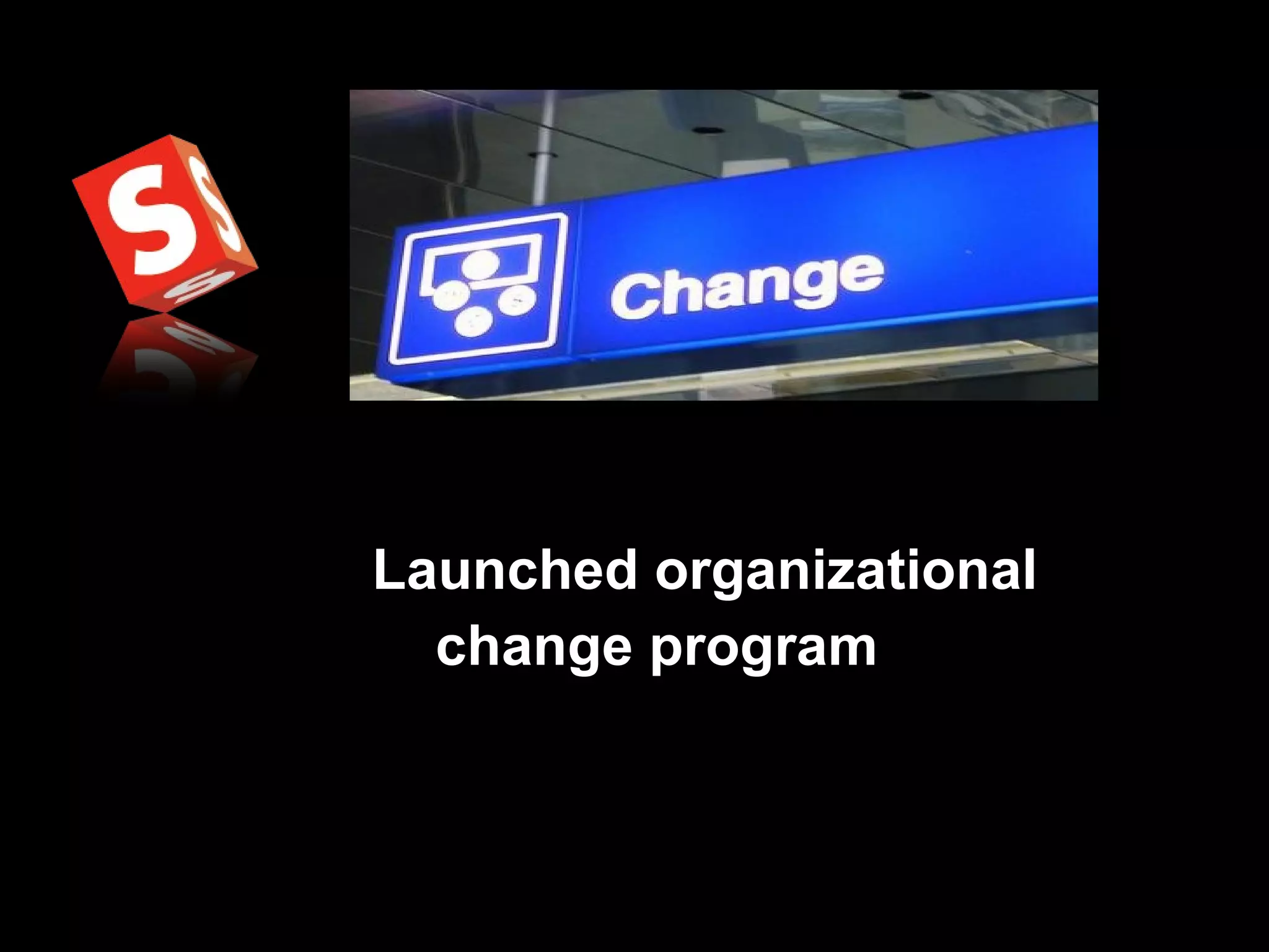 Launched organizational change program   