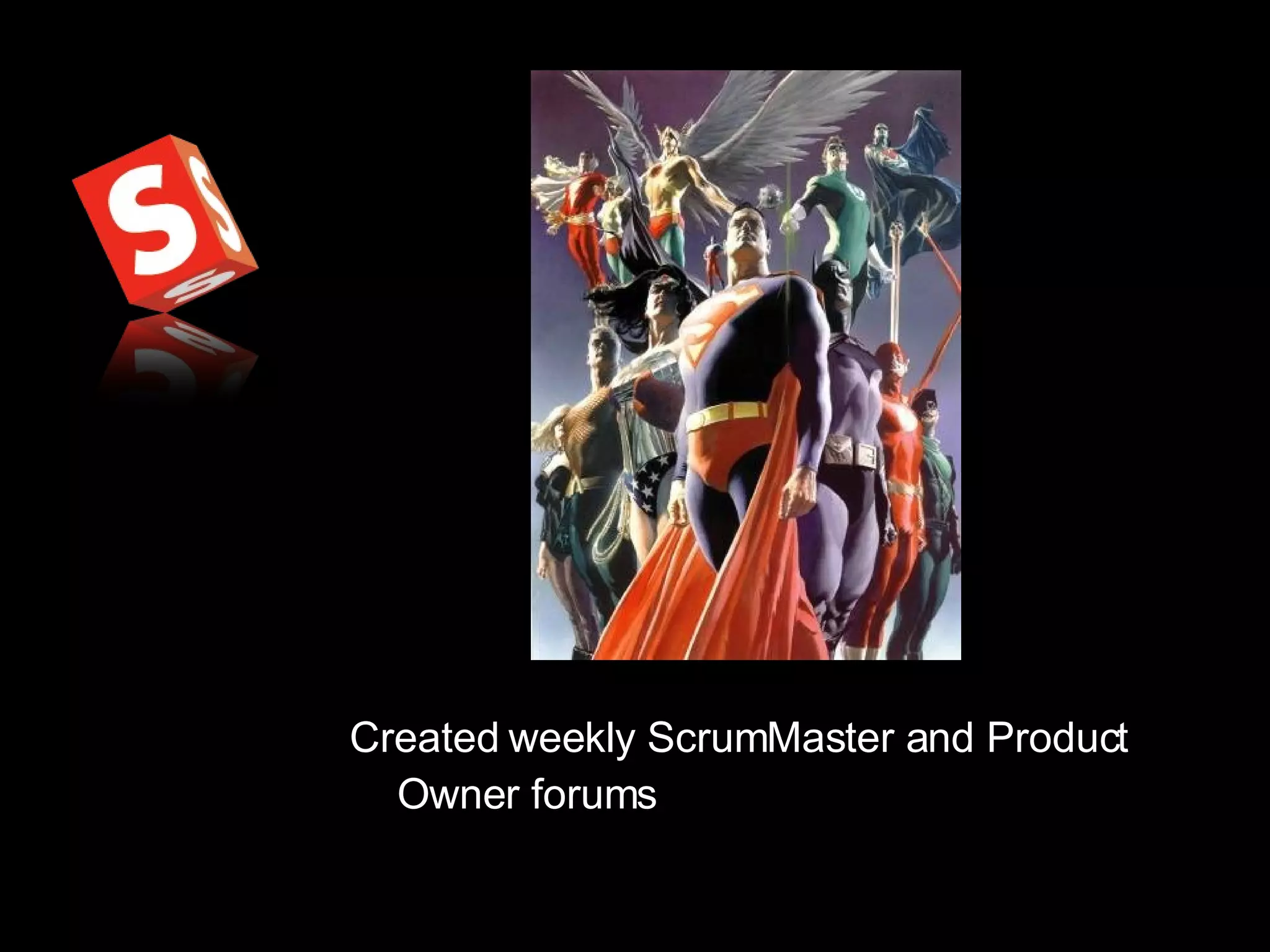 Created weekly ScrumMaster and Product Owner forums 