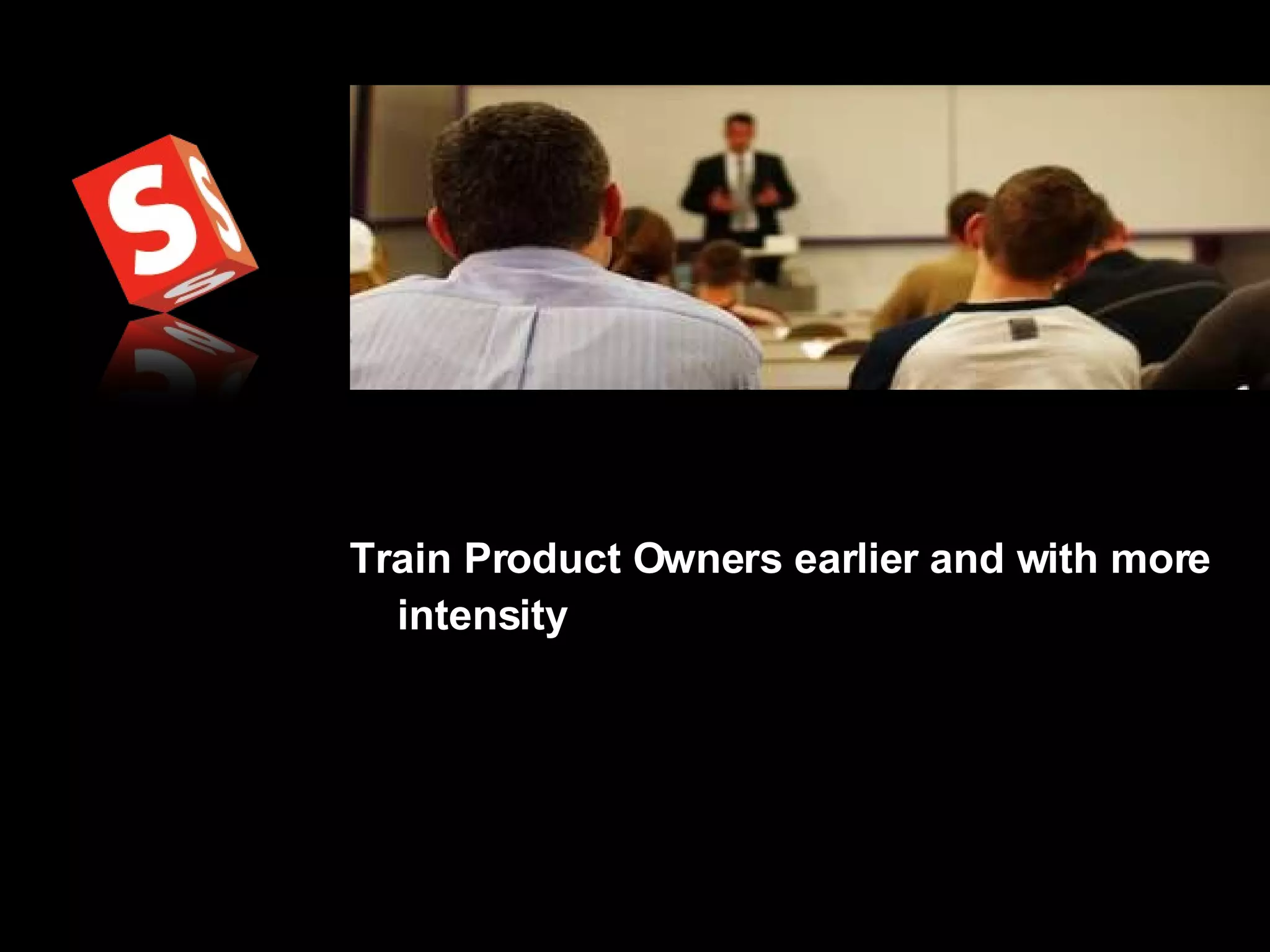 Train Product Owners earlier and with more intensity 