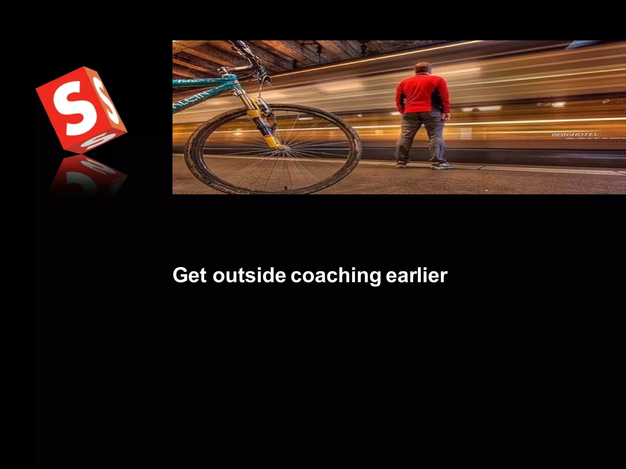Get outside coaching earlier 