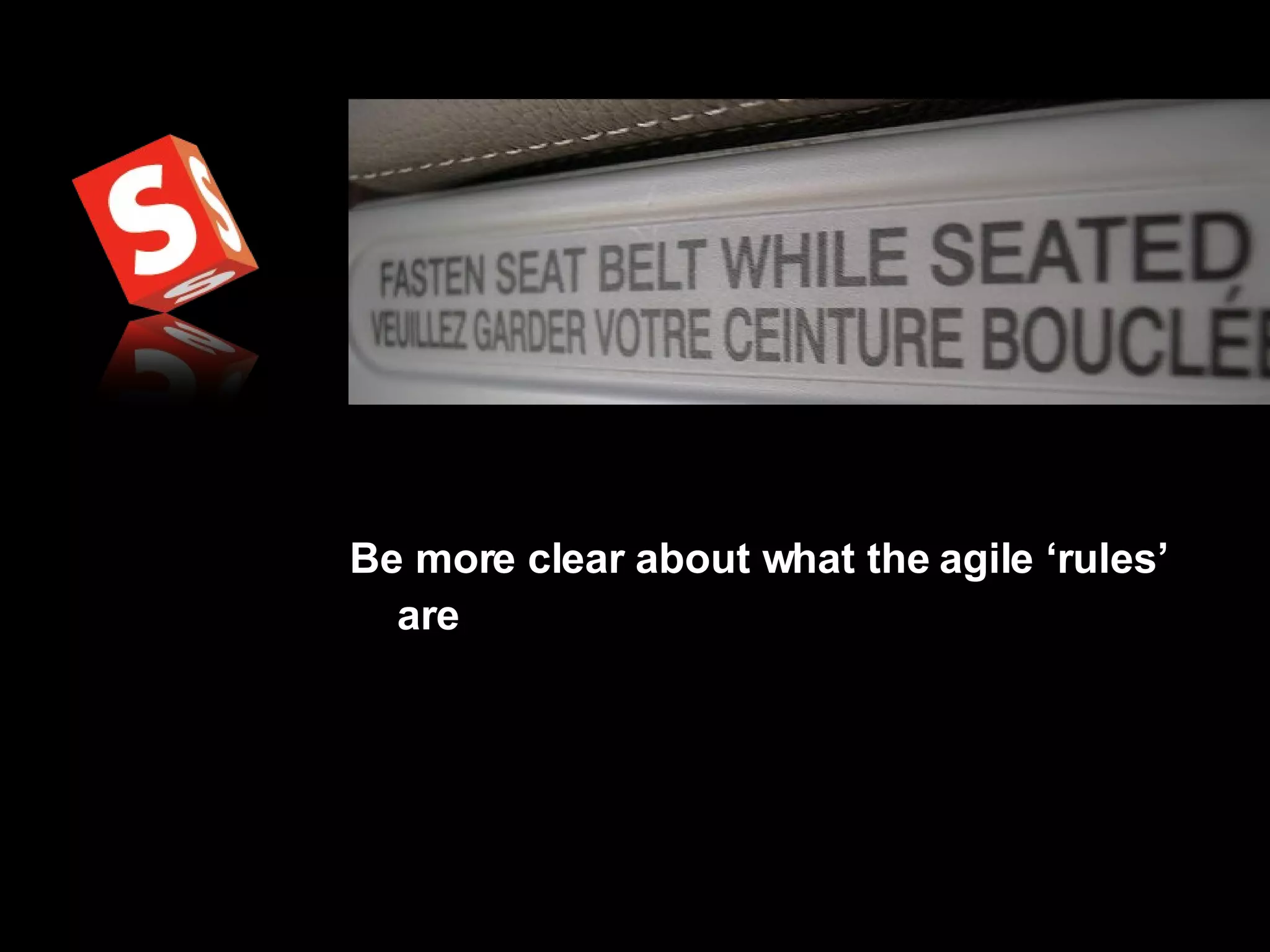 Be more clear about what the agile ‘rules’ are   