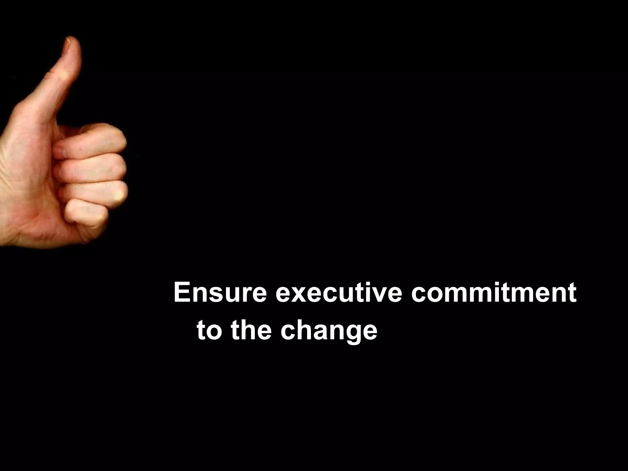 Ensure executive commitment to the change 