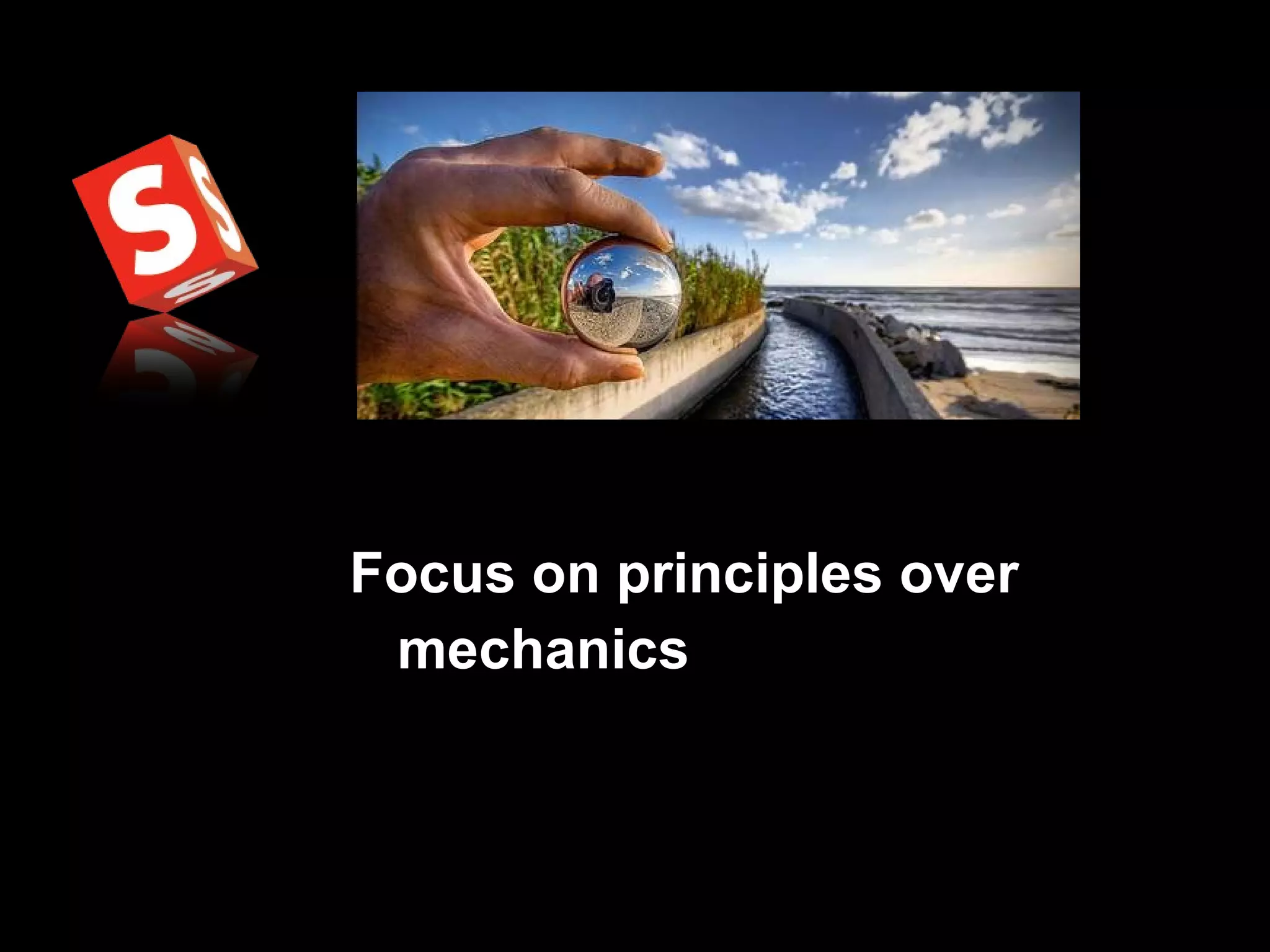 Focus on principles over mechanics 