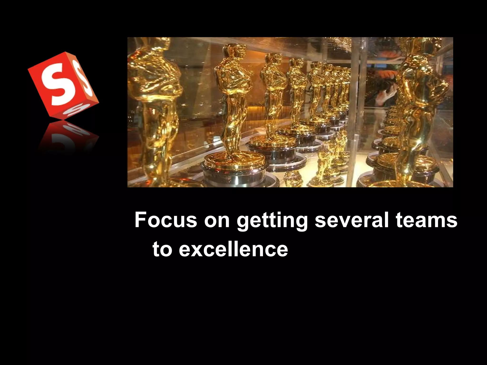 Focus on getting several teams to excellence 