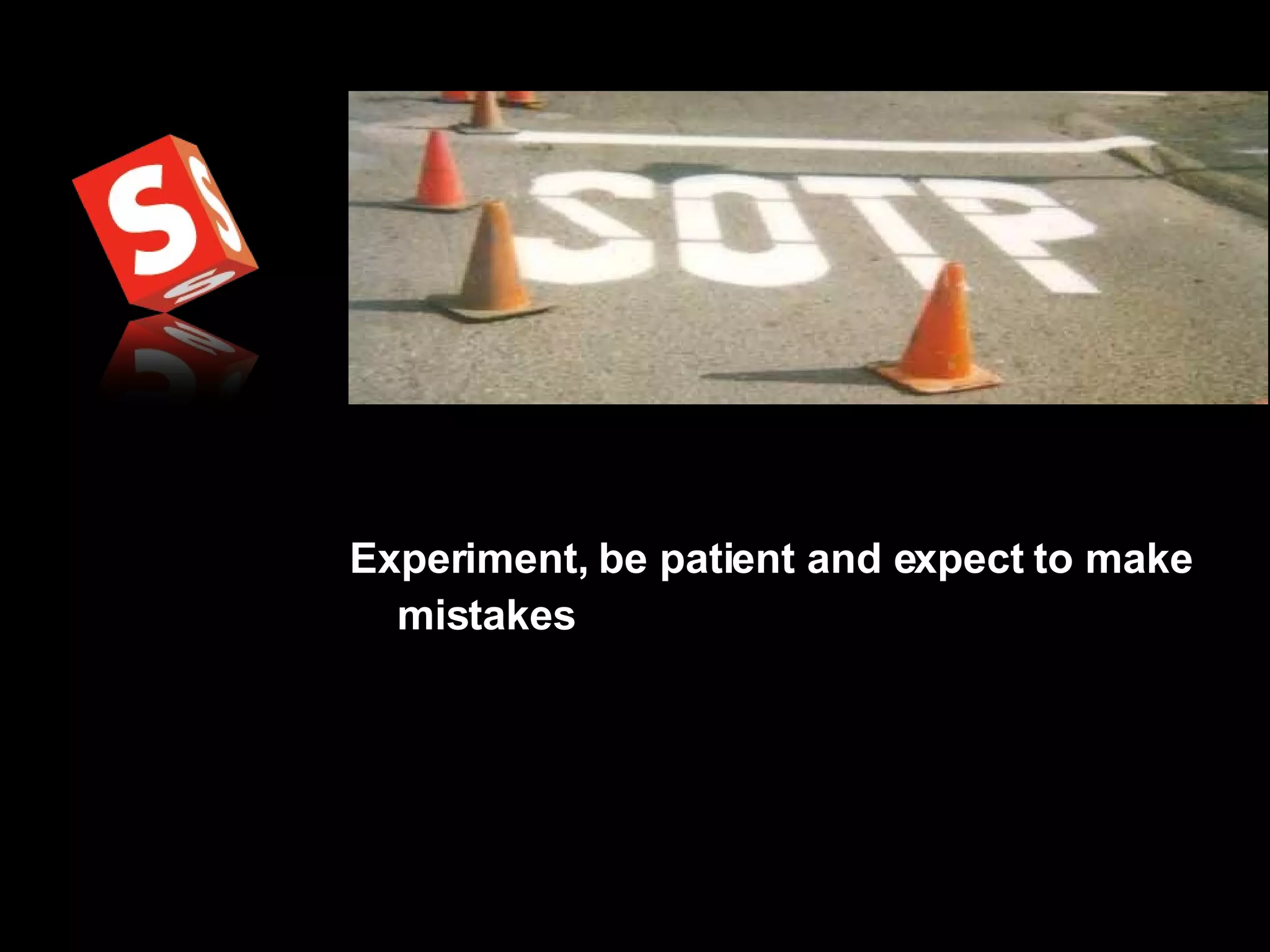 Experiment, be patient and expect to make mistakes 