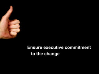 Ensure executive commitment to the change 