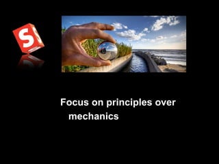 Focus on principles over mechanics 