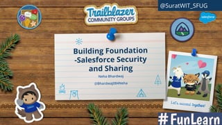 Building Foundation
-Salesforce Security
and Sharing
Neha Bhardwaj
@Bhardwaj084Neha
@SuratWIT_SFUG
 