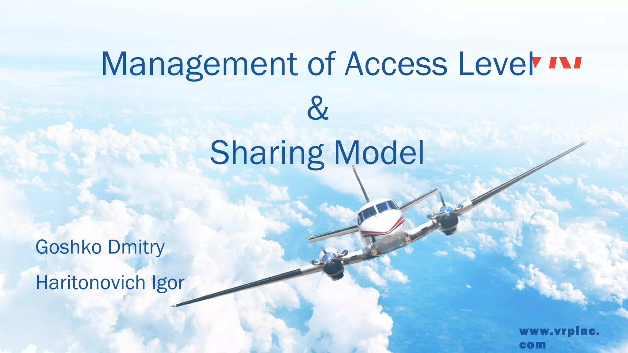 www.vrpinc.
com
Management of Access Level
&
Sharing Model
Goshko Dmitry
Haritonovich Igor
 