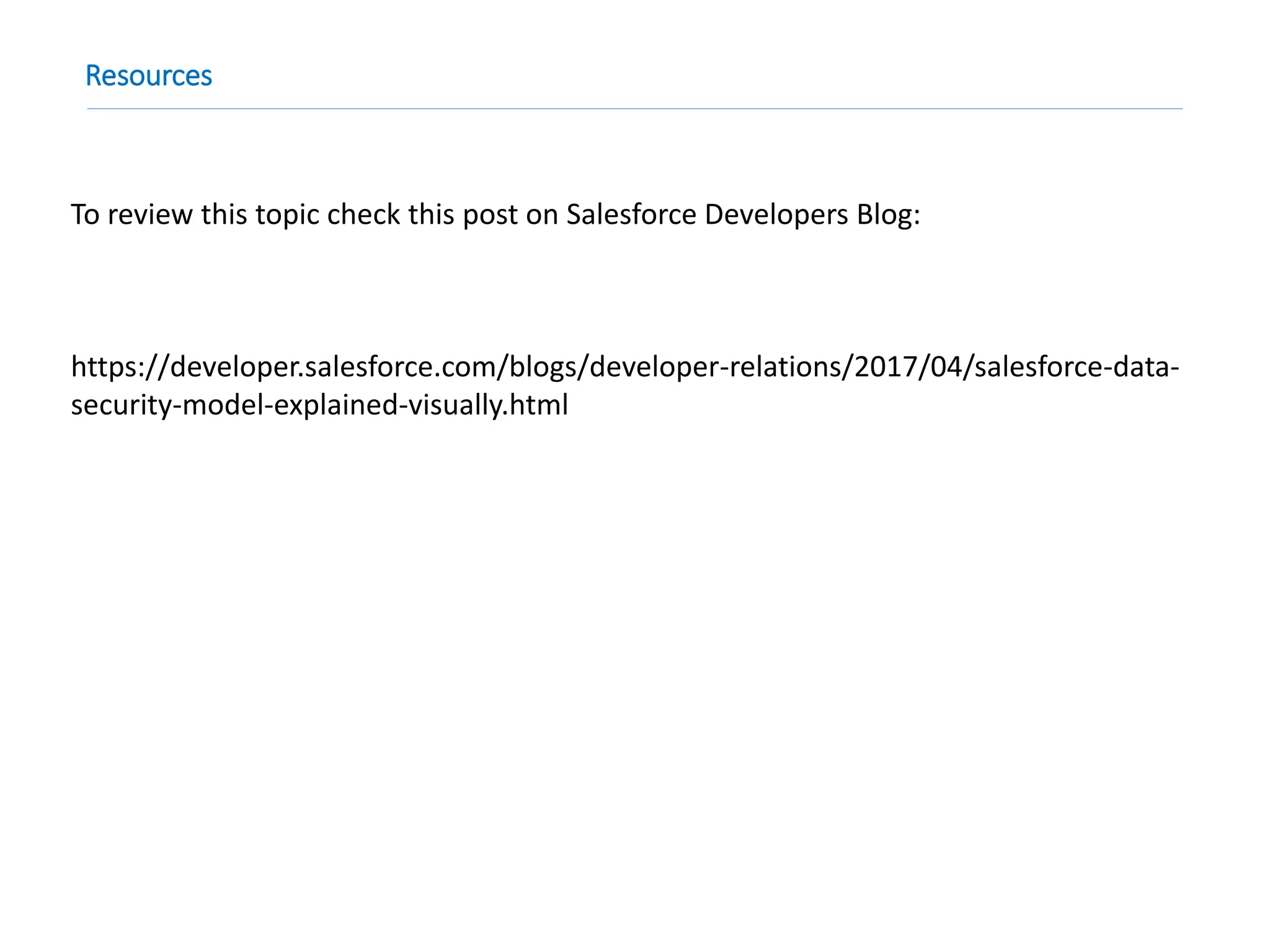 Resources
To review this topic check this post on Salesforce Developers Blog:
https://developer.salesforce.com/blogs/developer-relations/2017/04/salesforce-data-
security-model-explained-visually.html
 