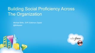 Building Social Proficiency Across
The Organization
  Michael Brito, SVP, Edelman Digital
  @Britopian
 