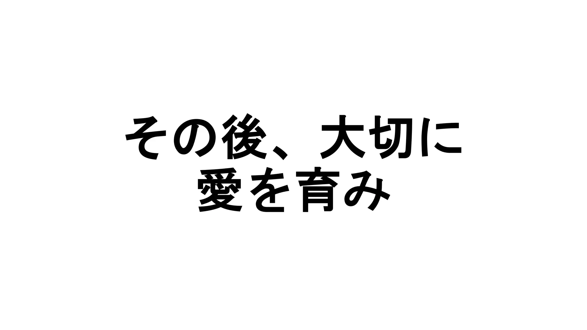 その後、大切に
愛を育み
 