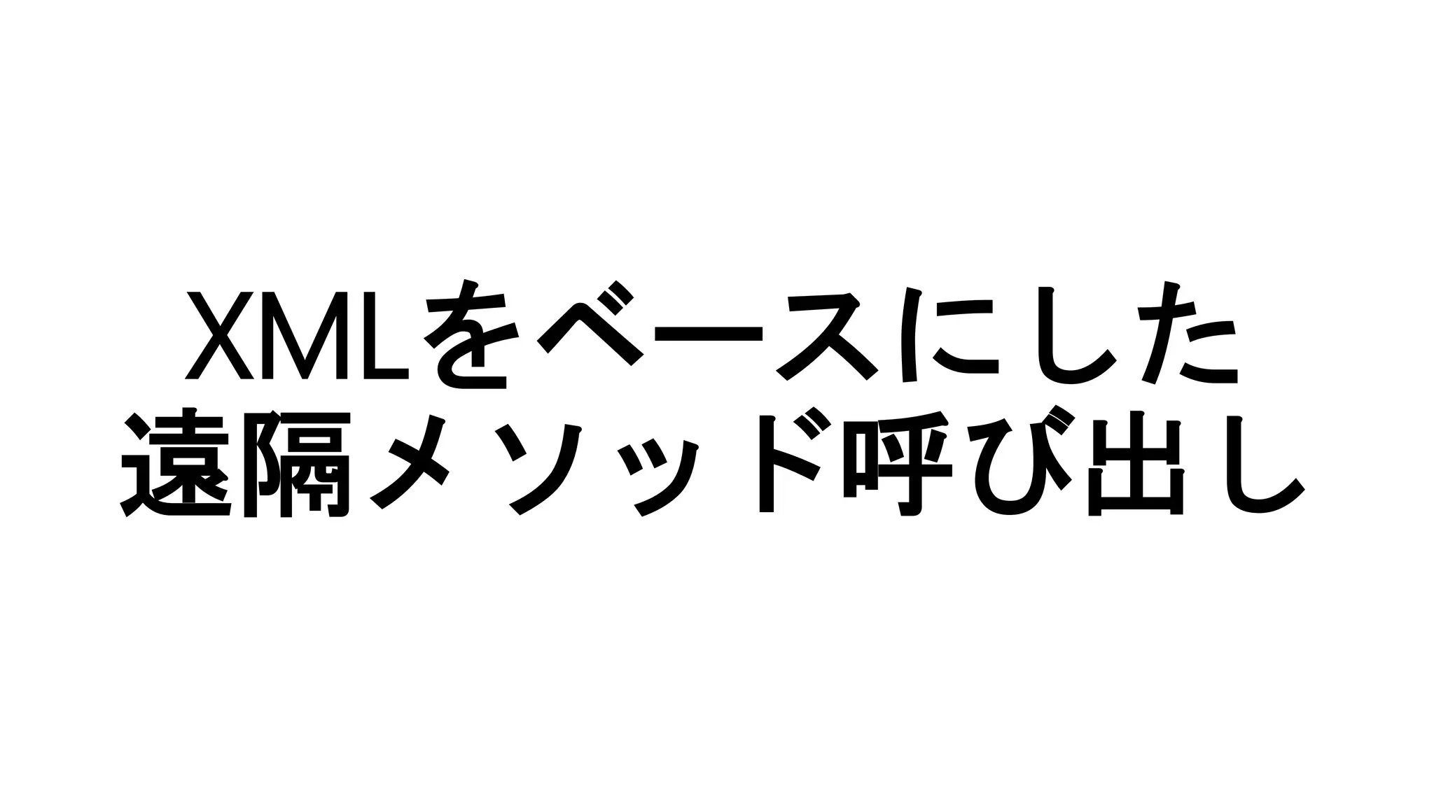 XMLをベースにした
遠隔メソッド呼び出し
 