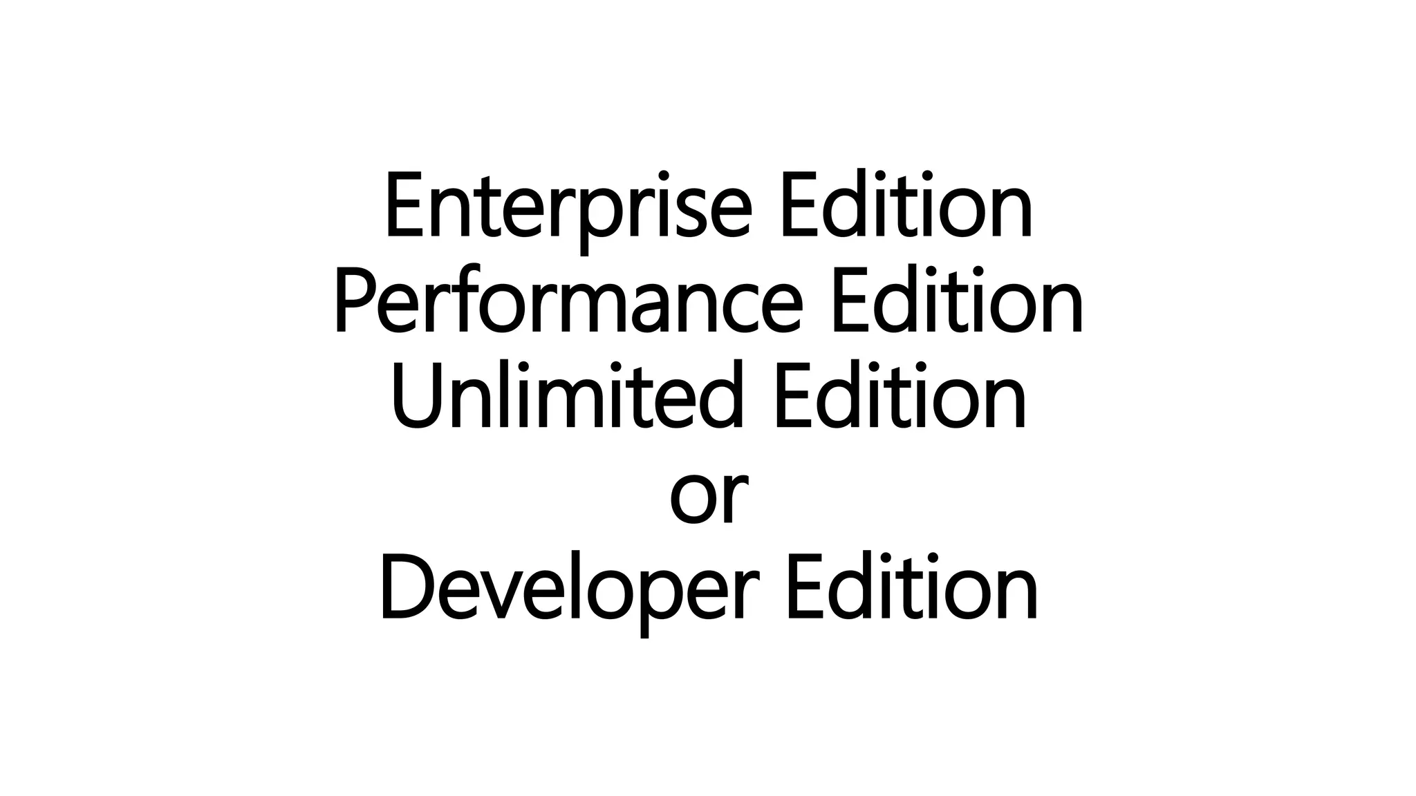 Enterprise Edition
Performance Edition
Unlimited Edition
or
Developer Edition
 