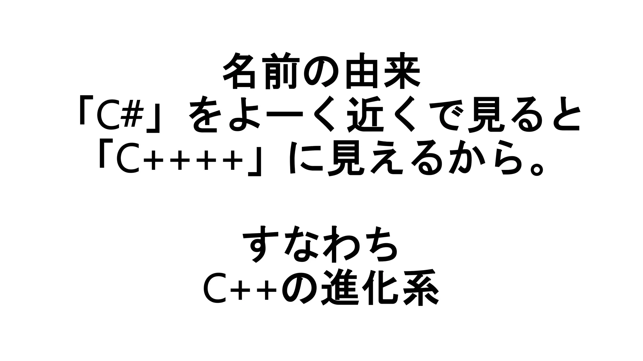名前の由来
「C#」をよーく近くで見ると
「C++++」に見えるから。
すなわち
C++の進化系
 