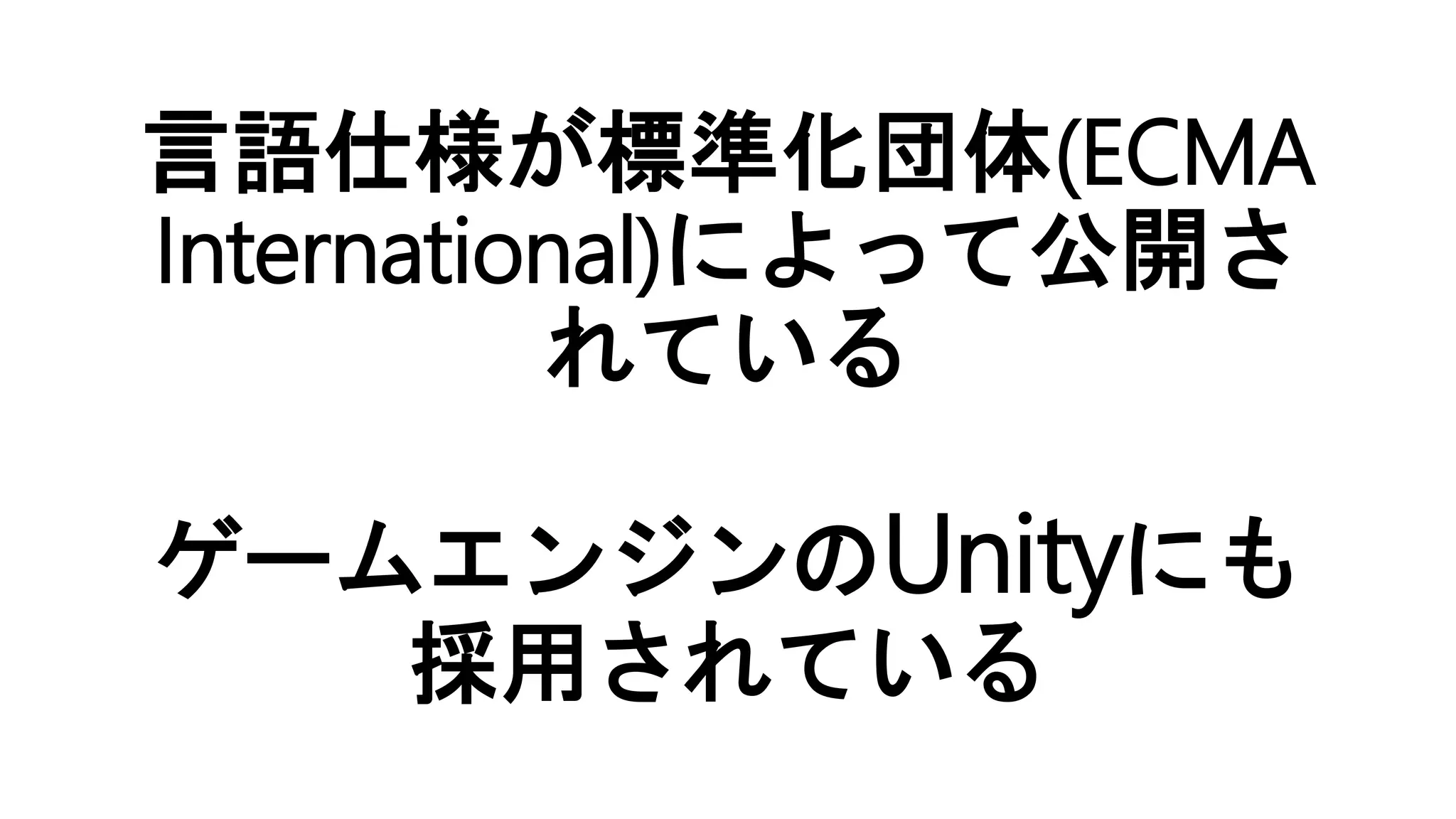 言語仕様が標準化団体(ECMA
International)によって公開さ
れている
ゲームエンジンのUnityにも
採用されている
 