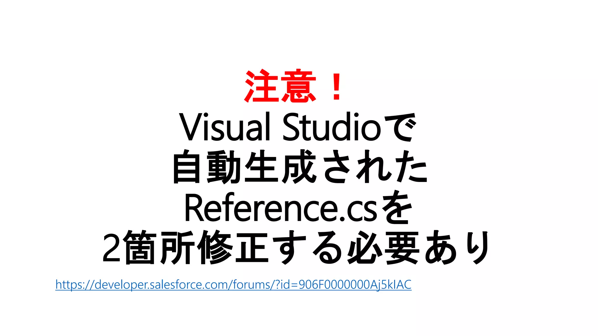 注意！
Visual Studioで
自動生成された
Reference.csを
2箇所修正する必要あり
https://developer.salesforce.com/forums/?id=906F0000000Aj5kIAC
 