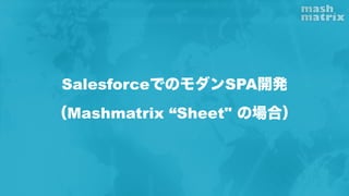 SalesforceでのモダンSPA開発
（Mashmatrix “Sheet" の場合）
 