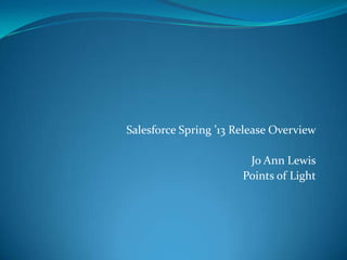 Salesforce Spring ’13 Release Overview

                        Jo Ann Lewis
                       Points of Light
 