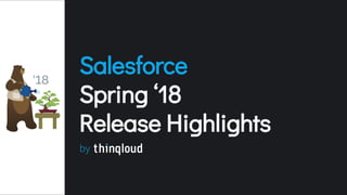 Salesforce
Spring ‘18
Release Highlights
by
 