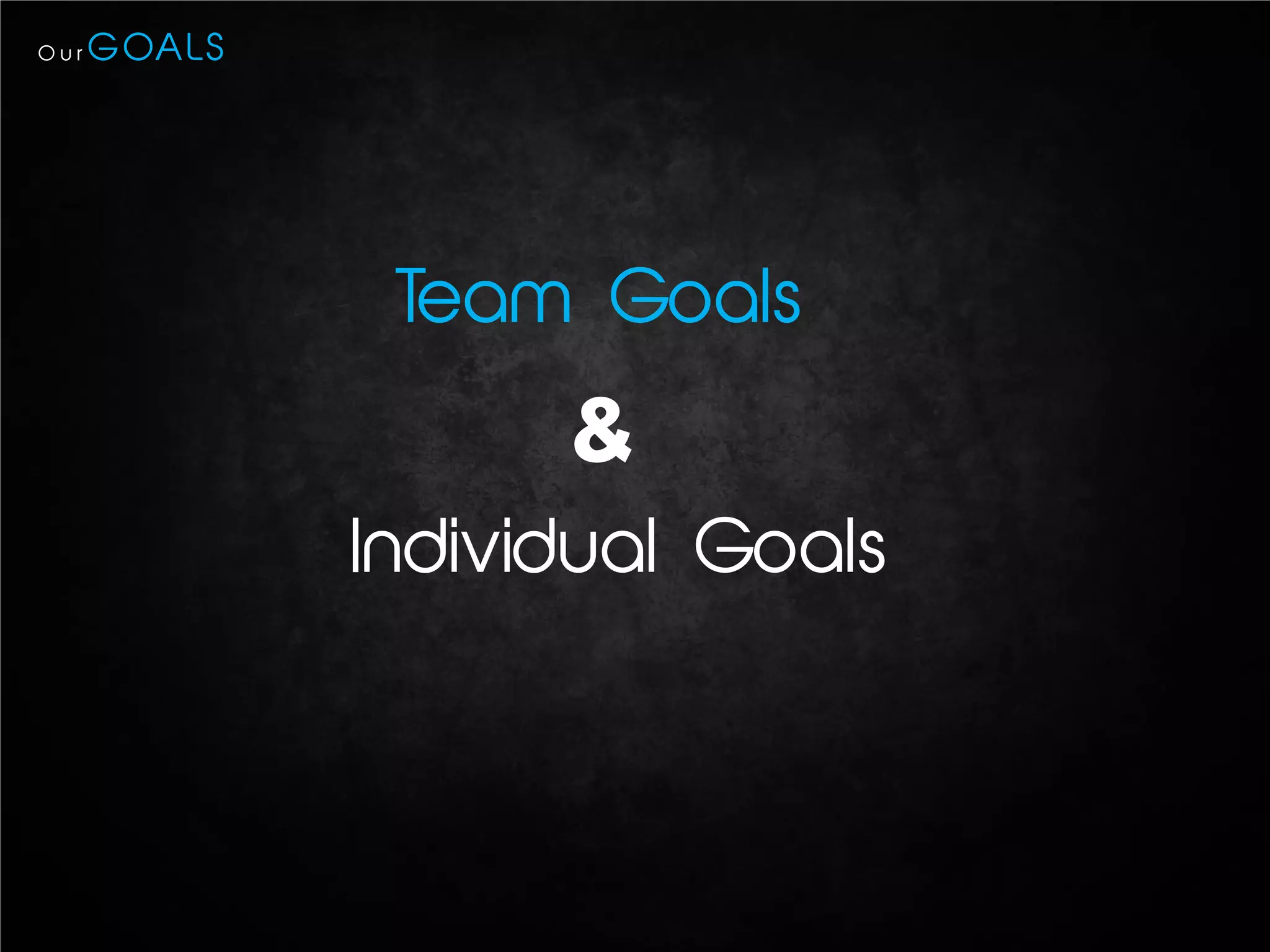 Our   G OA LS




                 Team Goals
                      &
                Individual Goals
 