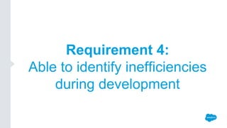 Requirement 4:
Able to identify inefficiencies
during development
 