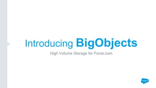Introducing BigObjects
High Volume Storage for Force.com
 