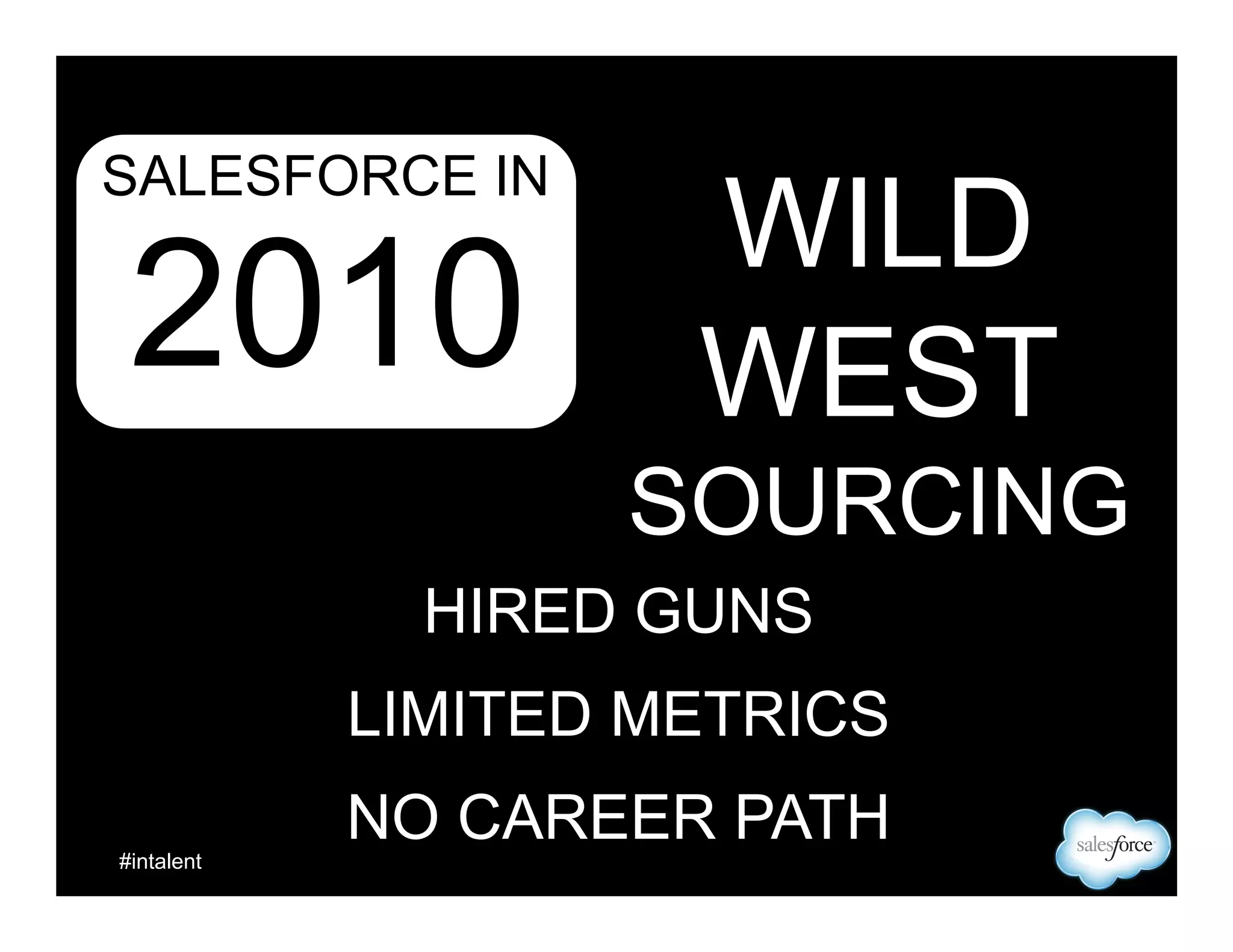 SALESFORCE IN

2010

LIMITED
WORK LIFE BALANCE

WE WERE GETTING IT DONE
BUT IT WAS PAINFUL
& UNSUSTAINABLE

 