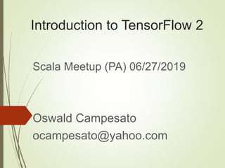 Introduction to TensorFlow 2
Scala Meetup (PA) 06/27/2019
Oswald Campesato
ocampesato@yahoo.com
 