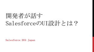開発者が話す
SalesforceのUI設計とは？
Salesforce DUG Japan

 