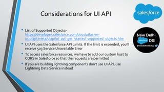 Considerations for UI API
• List of Supported Objects:-
https://developer.salesforce.com/docs/atlas.en-
us.uiapi.meta/uiap...