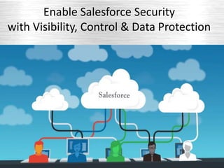 Enable Salesforce Security
with Visibility, Control & Data Protection
 