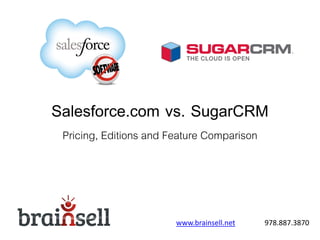 Salesforce.com vs. SugarCRM
Pricing, Editions and Feature Comparison
www.brainsell.net 978.887.3870
 