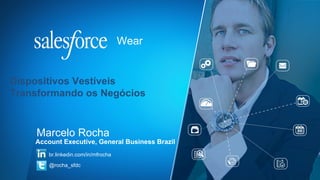 Wear 
Dispositivos Vestíveis 
Transformando os Negócios 
Marcelo Rocha 
Account Executive, General Business Brazil 
br.linkedin.com/in/mfrocha 
@rocha_sfdc 
 