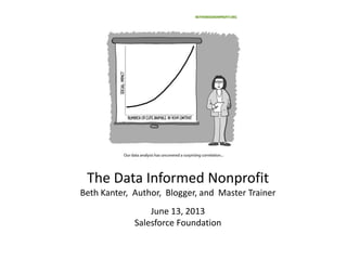 The Data Informed Nonprofit
Beth Kanter, Author, Blogger, and Master Trainer
June 13, 2013
Salesforce Foundation
 