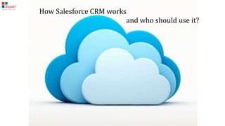 How Salesforce CRM works
and
whoshould use it?
 