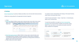 Service:
15
● Routing:
Omni-Channel Flow in previous release was Beta, now is GA and with enhancements:
Unifies the routing setup for all supported channels. Supports:
To create an Omni-Channel flow, from Setup, in the Quick Find box,
enter Flows in the Quick Start menu:
Under Process Automation-> Flows-> New Flow-> In the left pane,
select Omni-Channel Flow.
● Route Messaging Sessions (Beta): Define routing rules to dynamically route
messaging sessions. Besides routing to queues or skills, allows to develop a
more personal relationship with the customers by routing sessions directly to
agents, such as the account owners.
● Cases, Leads, and custom objects.
To save time and effort can select an Omni-Channel flow
template, that include prebuilt variables and sample routing
logic for key use cases, so can quickly and easily customize
flows created from templates.
● Chats
● Route calls (Beta): Define routing rules to dynamically route calls to the correct
agent. Give supervisors real-time queue metrics about voice calls in Omni
Supervisor.
 