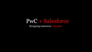 PwC + Salesforce
Designing tomorrow. Together.
 