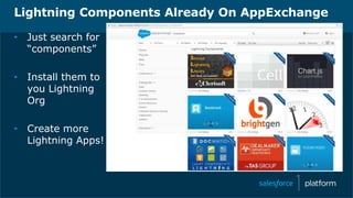 Lightning Components Already On AppExchange
• Just search for
“components”
• Install them to
you Lightning
Org
• Create more
Lightning Apps!
 
