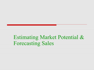 Estimating Market Potential &
Forecasting Sales
 