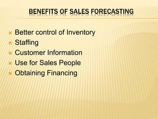 BENEFITS OF SALES FORECASTING
 Better control of Inventory
 Staffing
 Customer Information
 Use for Sales People
 Obtaining Financing
 