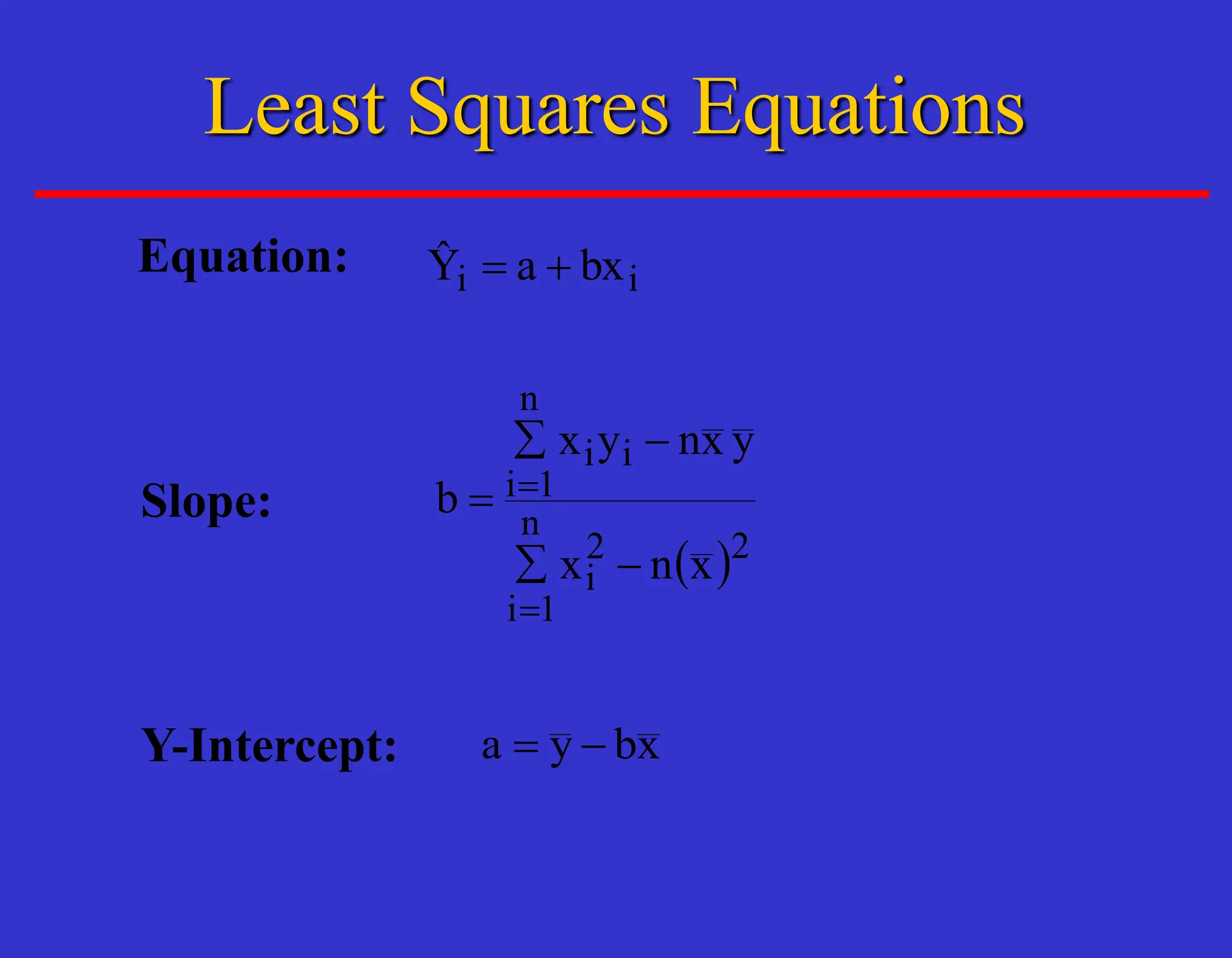Least Squares Equations
Equation: i
i bx
a
Ŷ +
=
Slope:
 


=

=




=
x
n
x
y
x
n
y
x
b
i
n
i
i
i
n
i
Y-Intercept: x
b
y
a 
=
 