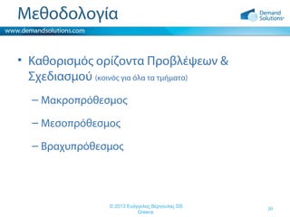 Μεθοδολογία
• Καθορισμός ορίζοντα Προβλέψεων &
Σχεδιασμού (κοινός για όλα τα τμήματα)
– Μακροπρόθεσμος
– Μεσοπρόθεσμος
– Βραχυπρόθεσμος

© 2013 Ευάγγελος Βέργουλας DS
Greece

20

 