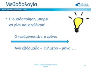 Μεθοδολογία
• Η ομαδοποίηση μπορεί
να γίνει και οριζόντια!
Ο παράγοντας είναι ο χρόνος

Ανά εβδομάδα – 15ήμερο – μήνα…..

© 2013 Ευάγγελος Βέργουλας DS
Greece

38

 