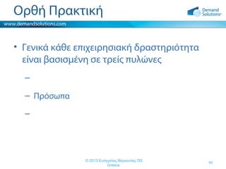 Ορθή Πρακτική
• Γενικά κάθε επιχειρησιακή δραστηριότητα
είναι βασισμένη σε τρείς πυλώνες
–
– Πρόσωπα
–

© 2013 Ευάγγελος Βέργουλας DS
Greece

40

 